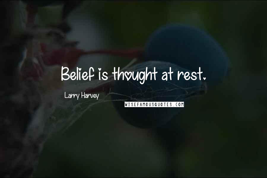 Larry Harvey Quotes: Belief is thought at rest.