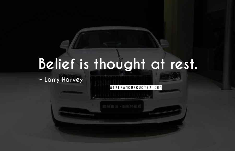 Larry Harvey Quotes: Belief is thought at rest.