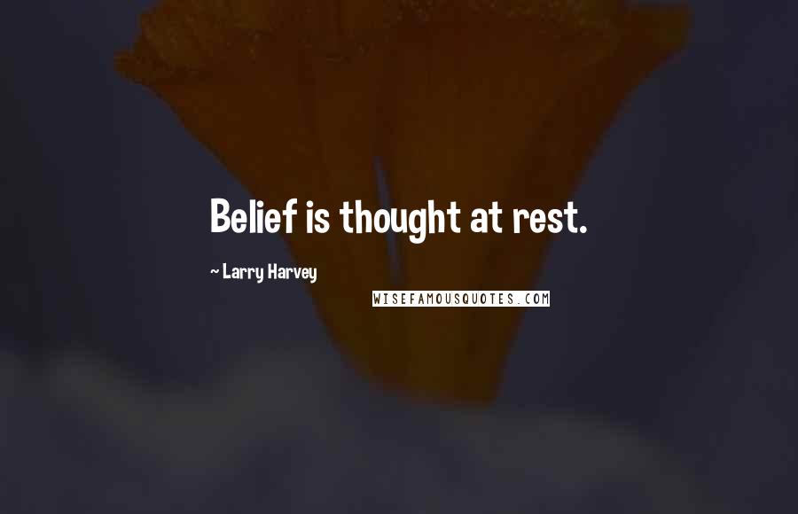 Larry Harvey Quotes: Belief is thought at rest.