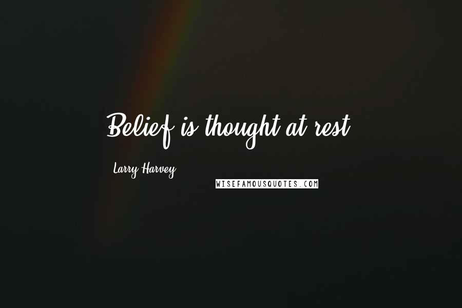 Larry Harvey Quotes: Belief is thought at rest.