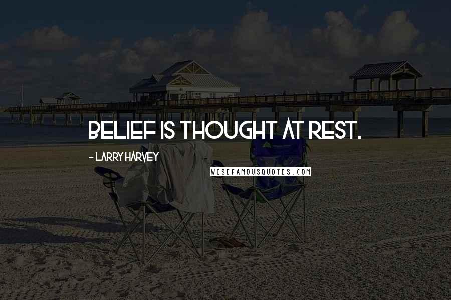 Larry Harvey Quotes: Belief is thought at rest.