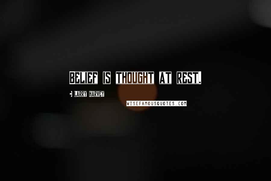 Larry Harvey Quotes: Belief is thought at rest.