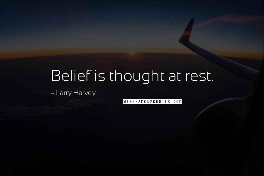 Larry Harvey Quotes: Belief is thought at rest.