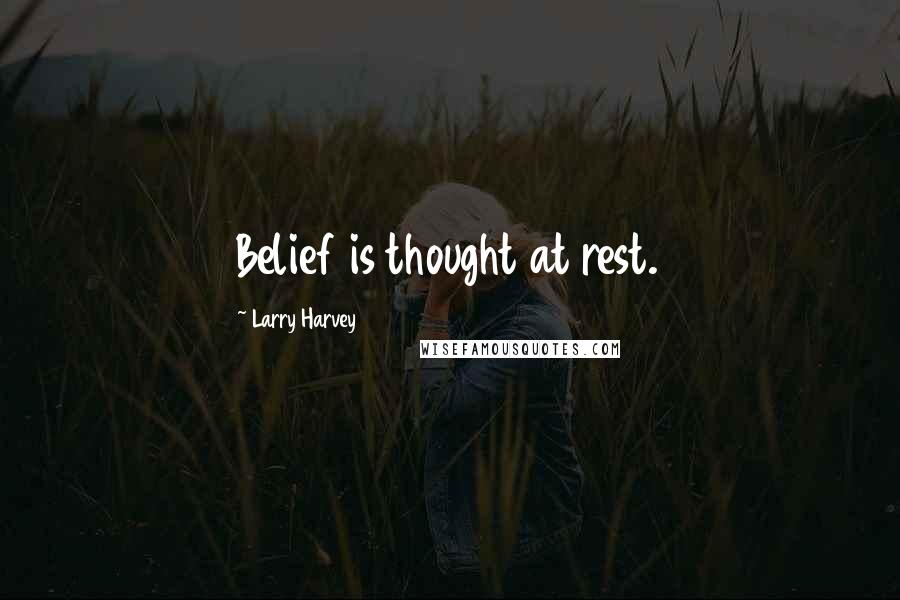 Larry Harvey Quotes: Belief is thought at rest.