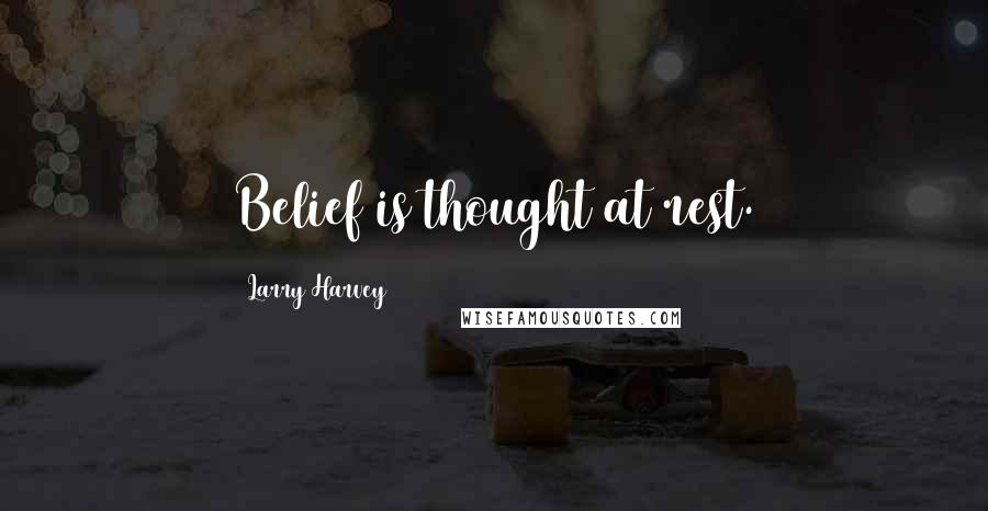 Larry Harvey Quotes: Belief is thought at rest.