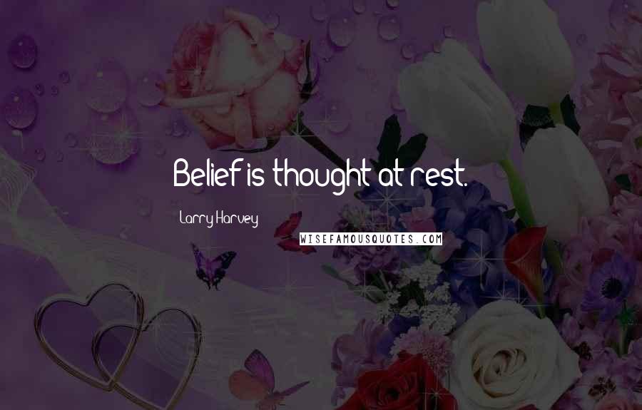 Larry Harvey Quotes: Belief is thought at rest.