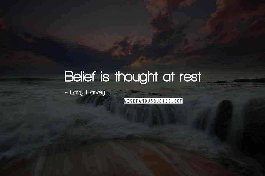 Larry Harvey Quotes: Belief is thought at rest.