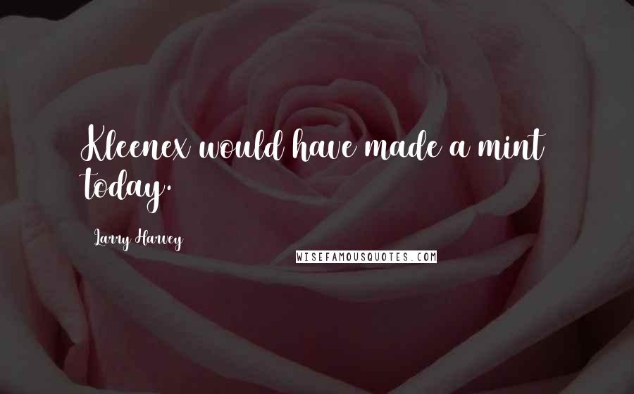 Larry Harvey Quotes: Kleenex would have made a mint today.