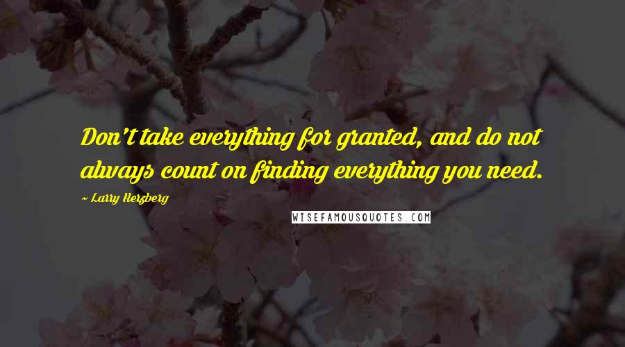 Larry Herzberg Quotes: Don't take everything for granted, and do not always count on finding everything you need.