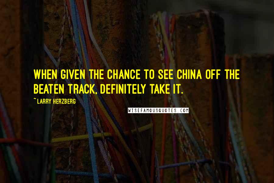 Larry Herzberg Quotes: When given the chance to see China off the beaten track, definitely take it.