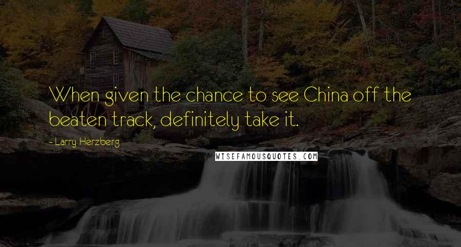 Larry Herzberg Quotes: When given the chance to see China off the beaten track, definitely take it.