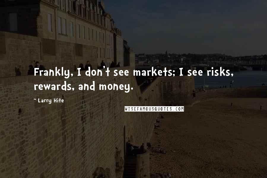 Larry Hite Quotes: Frankly, I don't see markets; I see risks, rewards, and money.