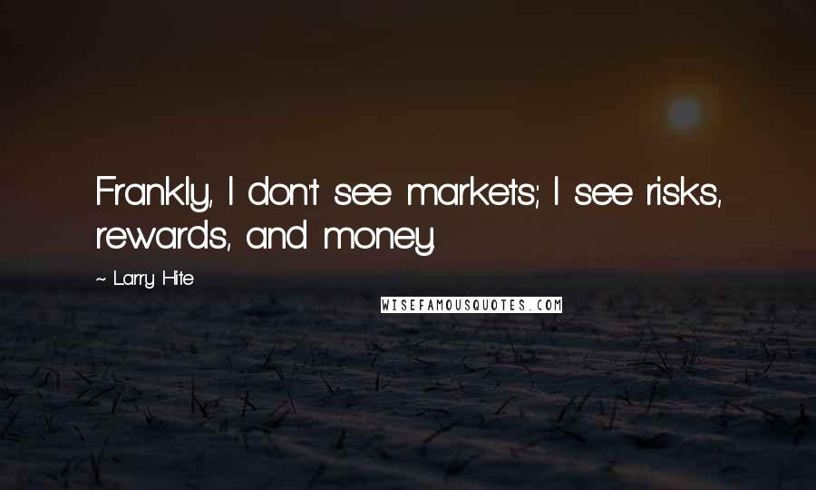 Larry Hite Quotes: Frankly, I don't see markets; I see risks, rewards, and money.