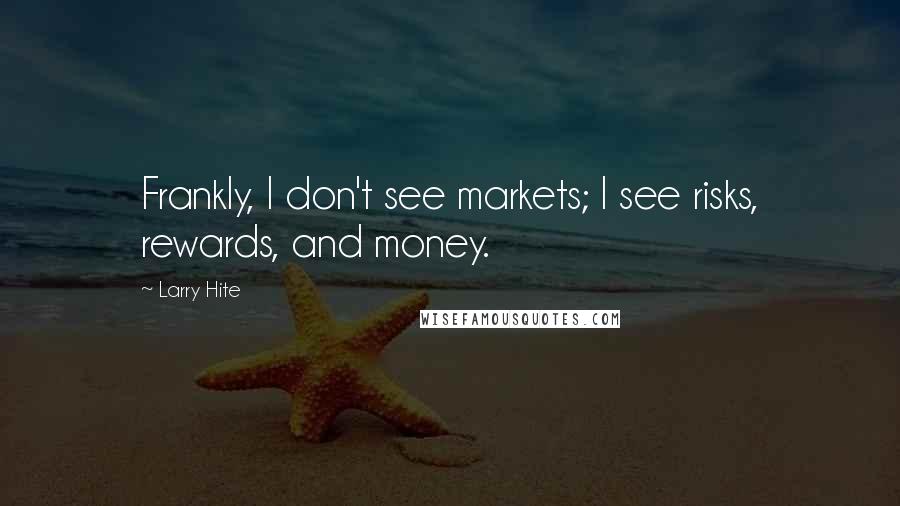 Larry Hite Quotes: Frankly, I don't see markets; I see risks, rewards, and money.