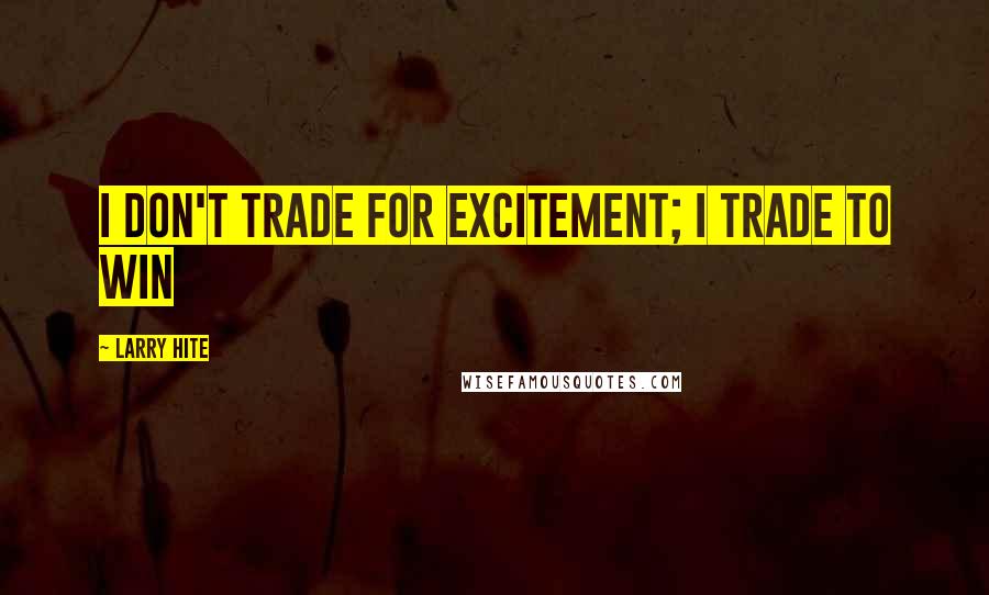 Larry Hite Quotes: I don't trade for excitement; I trade to win