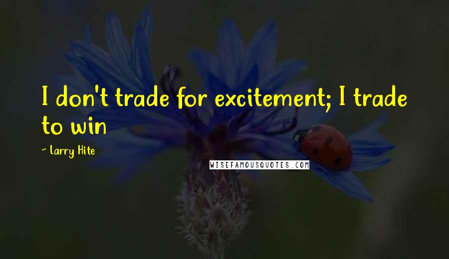 Larry Hite Quotes: I don't trade for excitement; I trade to win