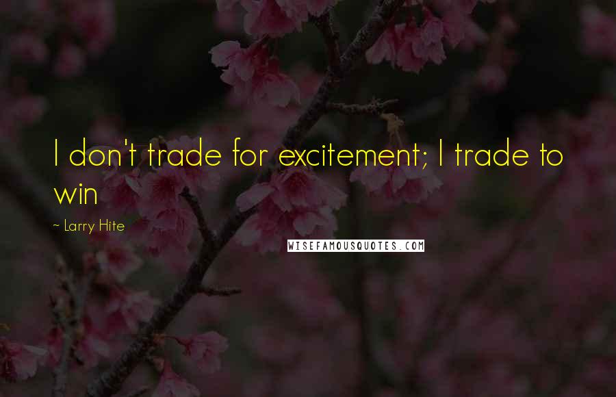 Larry Hite Quotes: I don't trade for excitement; I trade to win