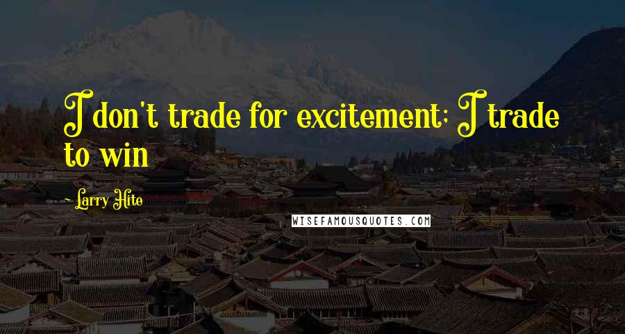 Larry Hite Quotes: I don't trade for excitement; I trade to win