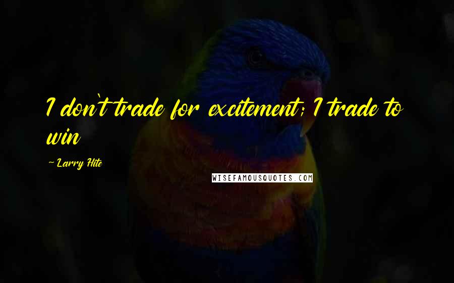 Larry Hite Quotes: I don't trade for excitement; I trade to win