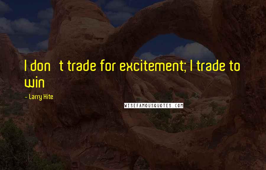 Larry Hite Quotes: I don't trade for excitement; I trade to win