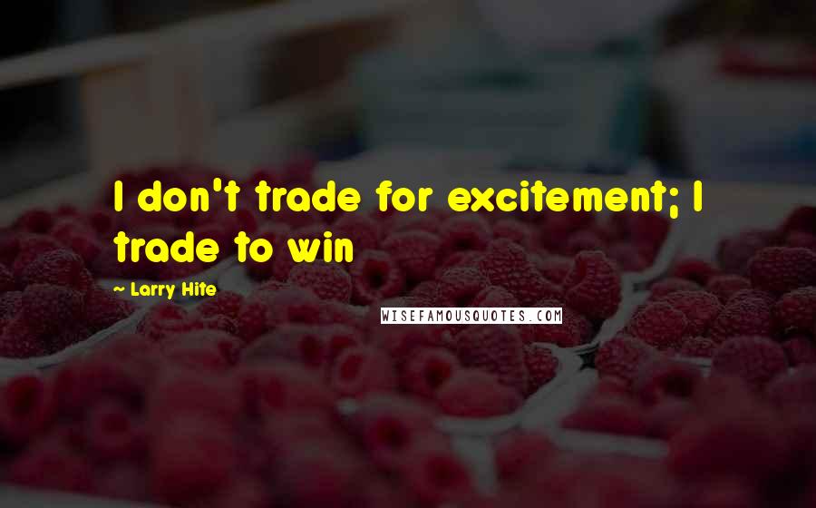 Larry Hite Quotes: I don't trade for excitement; I trade to win