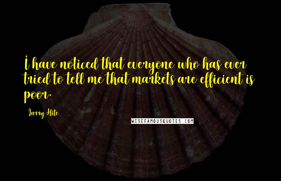 Larry Hite Quotes: I have noticed that everyone who has ever tried to tell me that markets are efficient is poor.