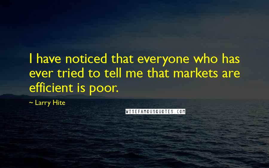 Larry Hite Quotes: I have noticed that everyone who has ever tried to tell me that markets are efficient is poor.