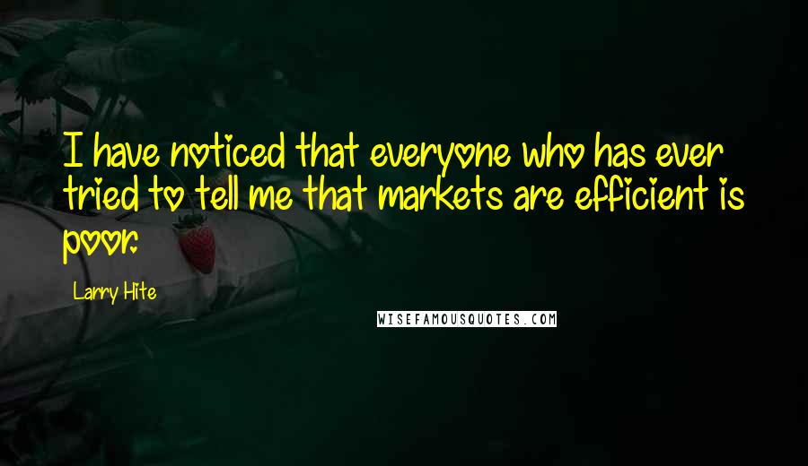 Larry Hite Quotes: I have noticed that everyone who has ever tried to tell me that markets are efficient is poor.