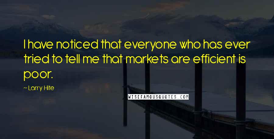 Larry Hite Quotes: I have noticed that everyone who has ever tried to tell me that markets are efficient is poor.