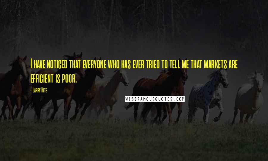 Larry Hite Quotes: I have noticed that everyone who has ever tried to tell me that markets are efficient is poor.