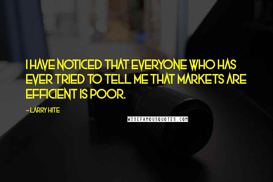 Larry Hite Quotes: I have noticed that everyone who has ever tried to tell me that markets are efficient is poor.