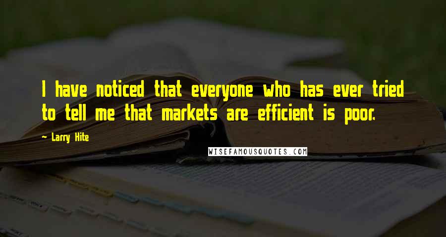 Larry Hite Quotes: I have noticed that everyone who has ever tried to tell me that markets are efficient is poor.