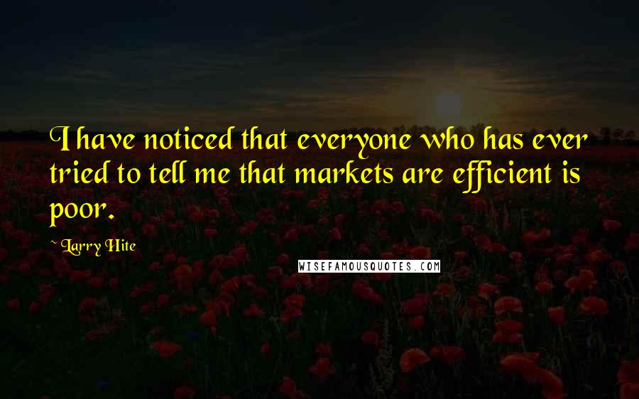 Larry Hite Quotes: I have noticed that everyone who has ever tried to tell me that markets are efficient is poor.