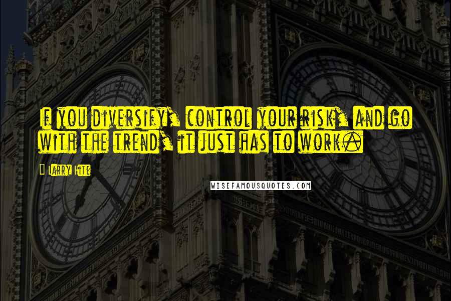 Larry Hite Quotes: If you diversify, control your risk, and go with the trend, it just has to work.