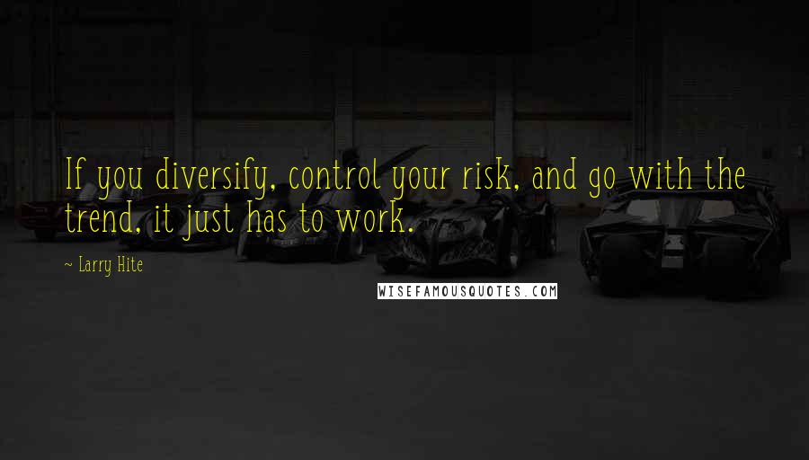 Larry Hite Quotes: If you diversify, control your risk, and go with the trend, it just has to work.