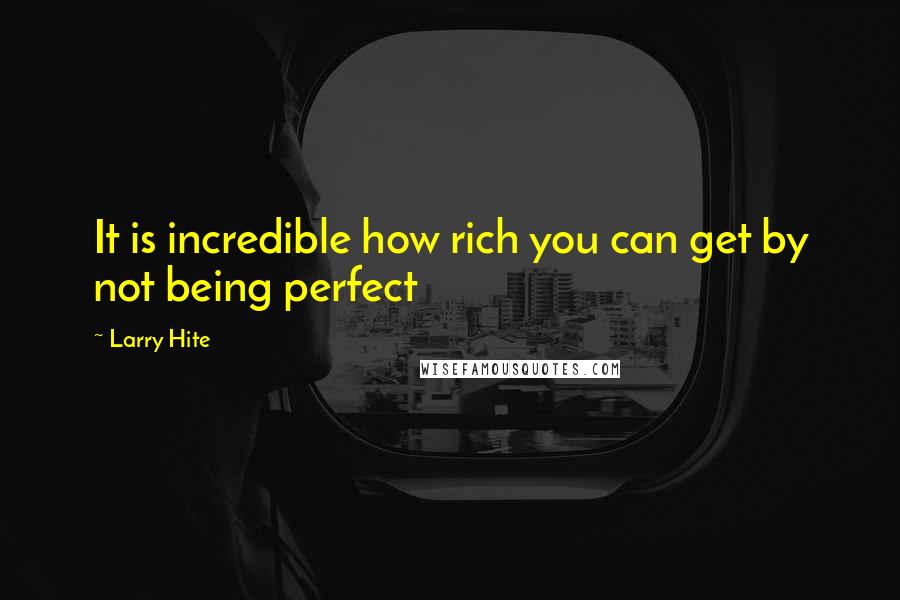 Larry Hite Quotes: It is incredible how rich you can get by not being perfect