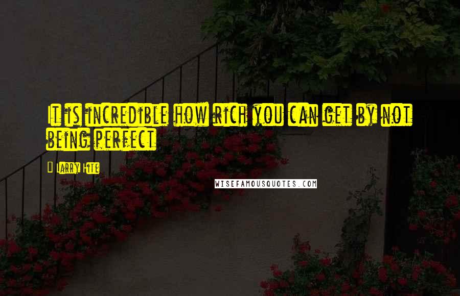 Larry Hite Quotes: It is incredible how rich you can get by not being perfect