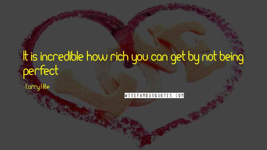 Larry Hite Quotes: It is incredible how rich you can get by not being perfect