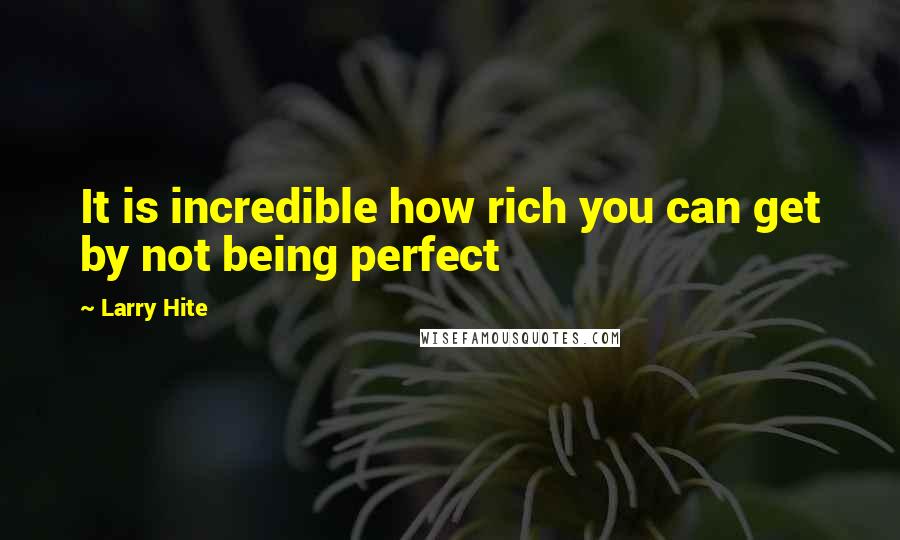 Larry Hite Quotes: It is incredible how rich you can get by not being perfect