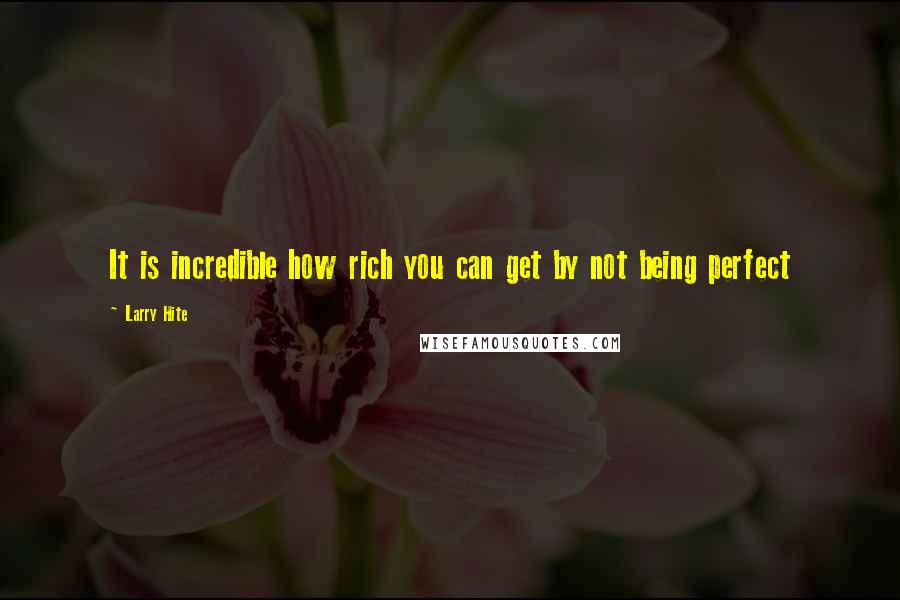 Larry Hite Quotes: It is incredible how rich you can get by not being perfect