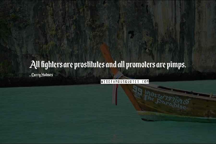 Larry Holmes Quotes: All fighters are prostitutes and all promoters are pimps.