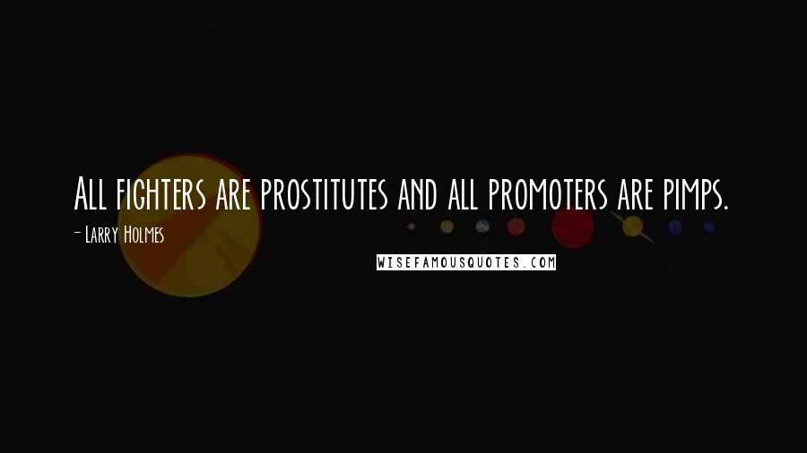 Larry Holmes Quotes: All fighters are prostitutes and all promoters are pimps.