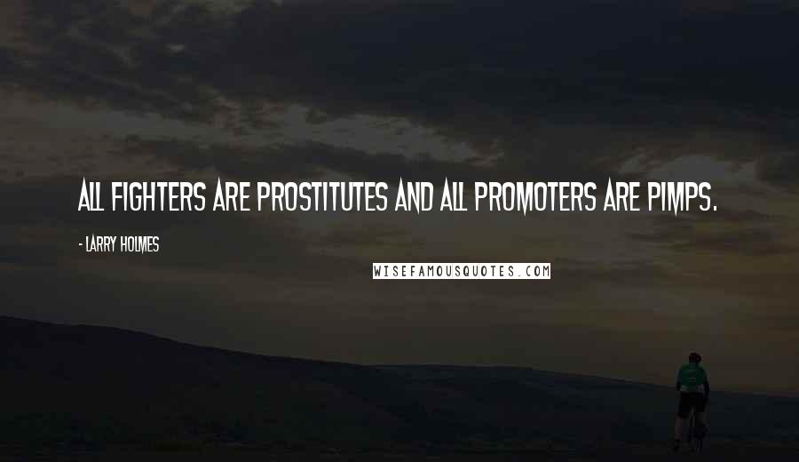 Larry Holmes Quotes: All fighters are prostitutes and all promoters are pimps.