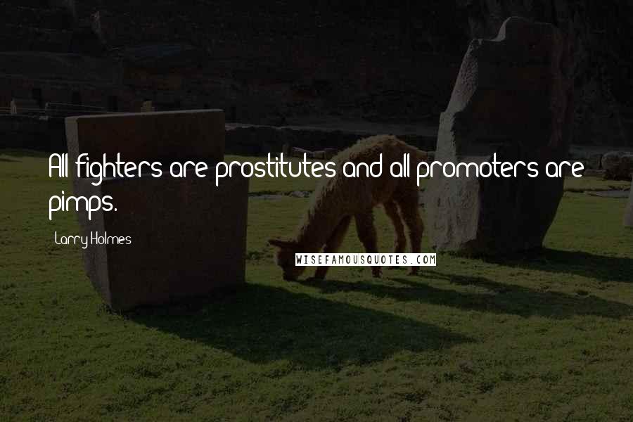 Larry Holmes Quotes: All fighters are prostitutes and all promoters are pimps.