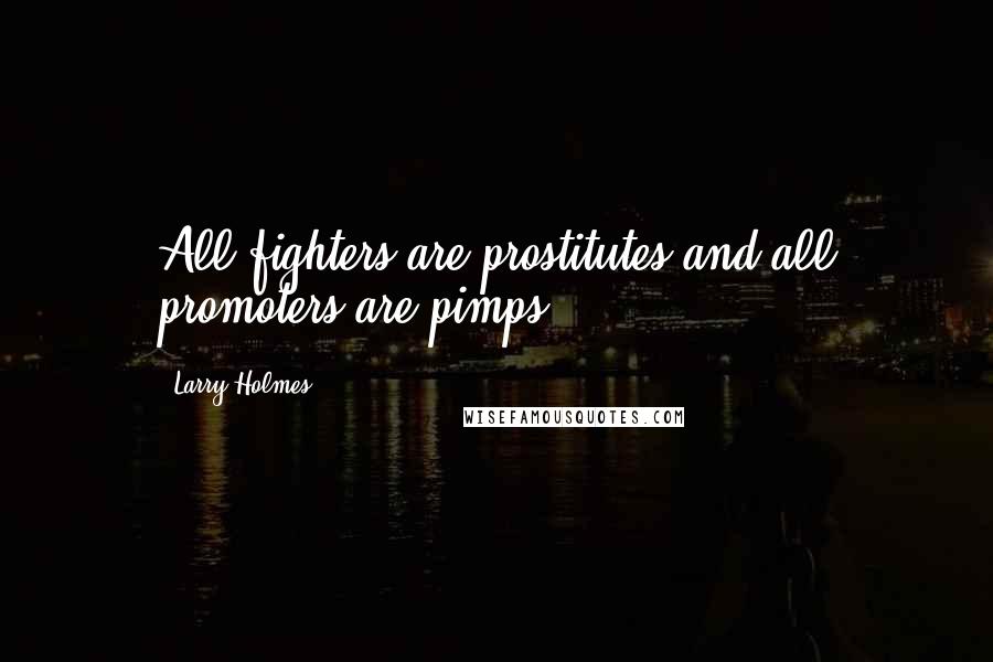 Larry Holmes Quotes: All fighters are prostitutes and all promoters are pimps.