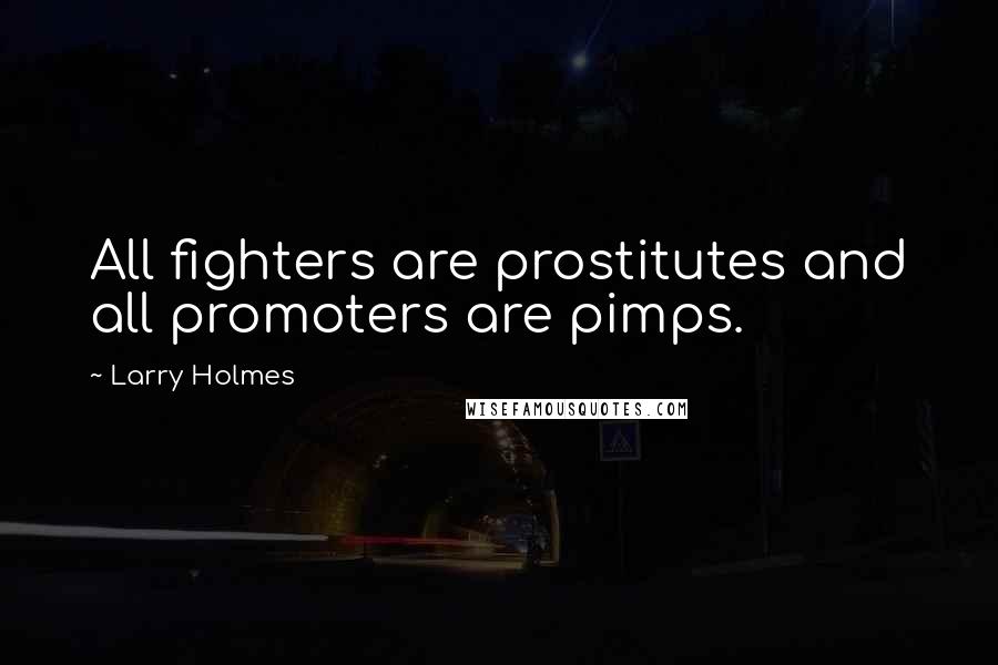 Larry Holmes Quotes: All fighters are prostitutes and all promoters are pimps.