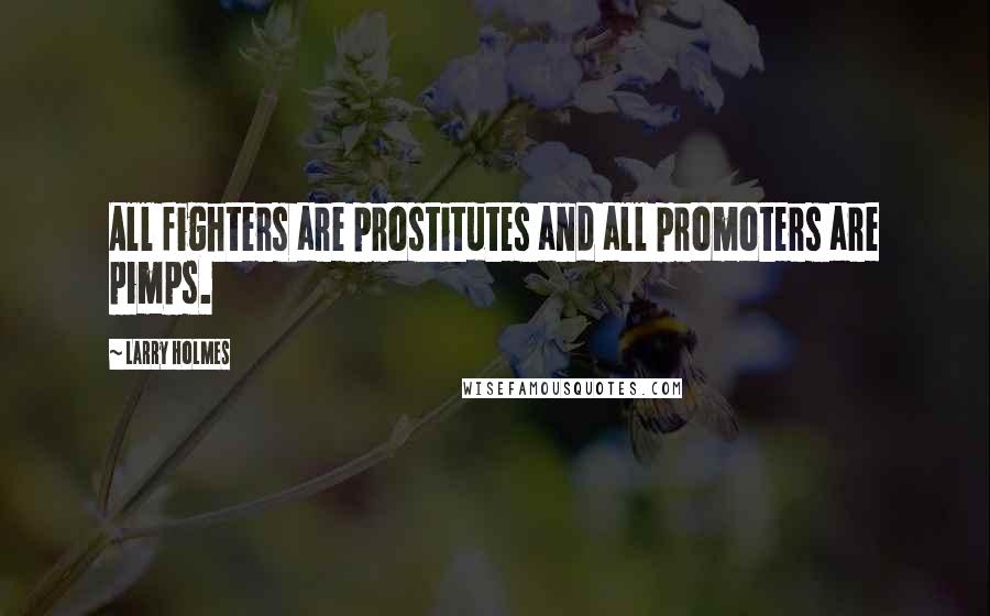 Larry Holmes Quotes: All fighters are prostitutes and all promoters are pimps.