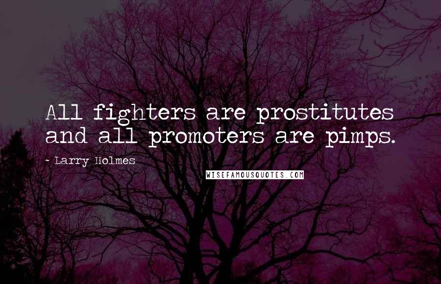 Larry Holmes Quotes: All fighters are prostitutes and all promoters are pimps.