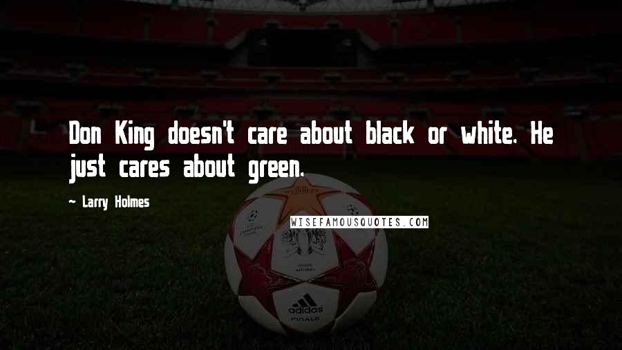 Larry Holmes Quotes: Don King doesn't care about black or white. He just cares about green.