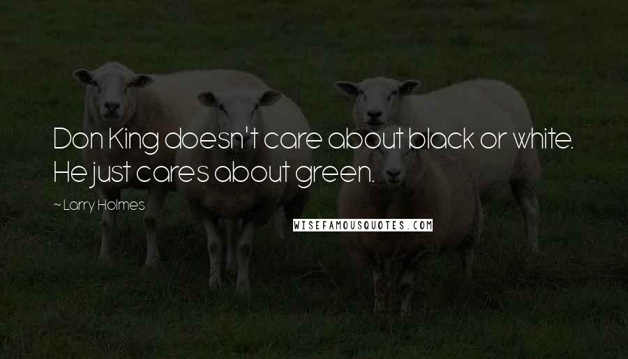 Larry Holmes Quotes: Don King doesn't care about black or white. He just cares about green.